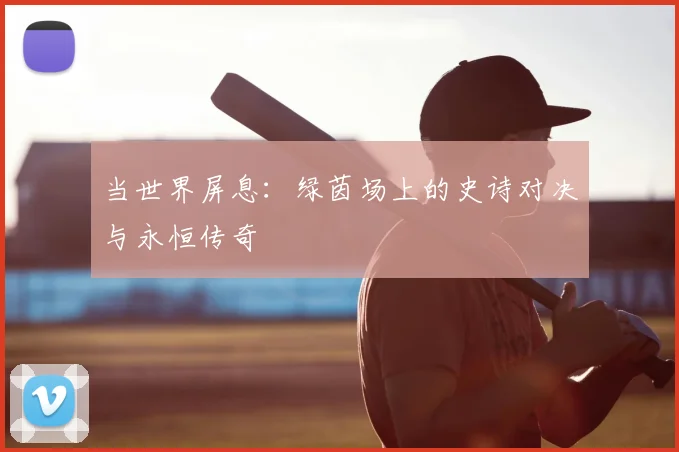 当世界屏息：绿茵场上的史诗对决与永恒传奇