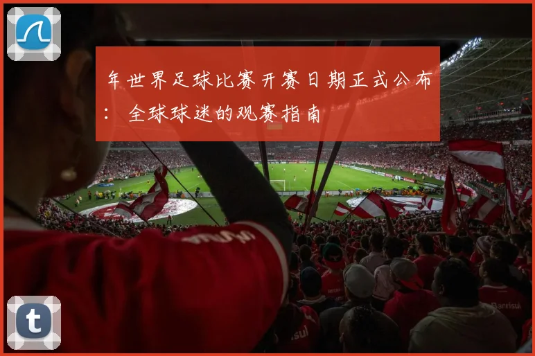 年世界足球比赛开赛日期正式公布：全球球迷的观赛指南