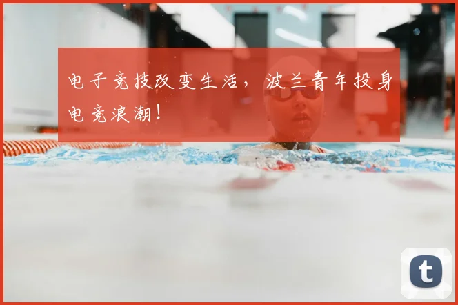 电子竞技改变生活，波兰青年投身电竞浪潮！