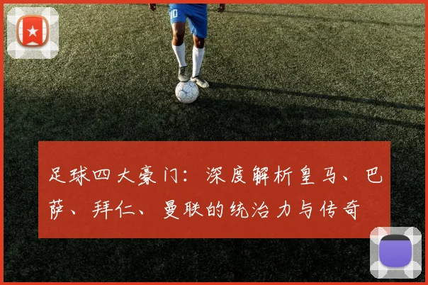 足球四大豪门:深度解析皇马、巴萨、拜仁、曼联的统治力与传奇