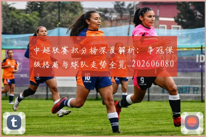 中超联赛积分榜深度解析：争冠保级格局与球队走势全览_20260608020635