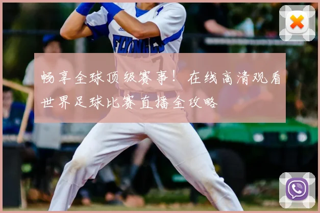 畅享全球顶级赛事！在线高清观看世界足球比赛直播全攻略